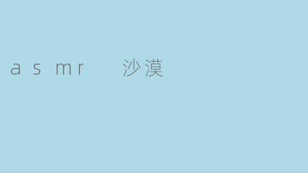 ASMR沙漠是什么?它给人带来什么样的体验?